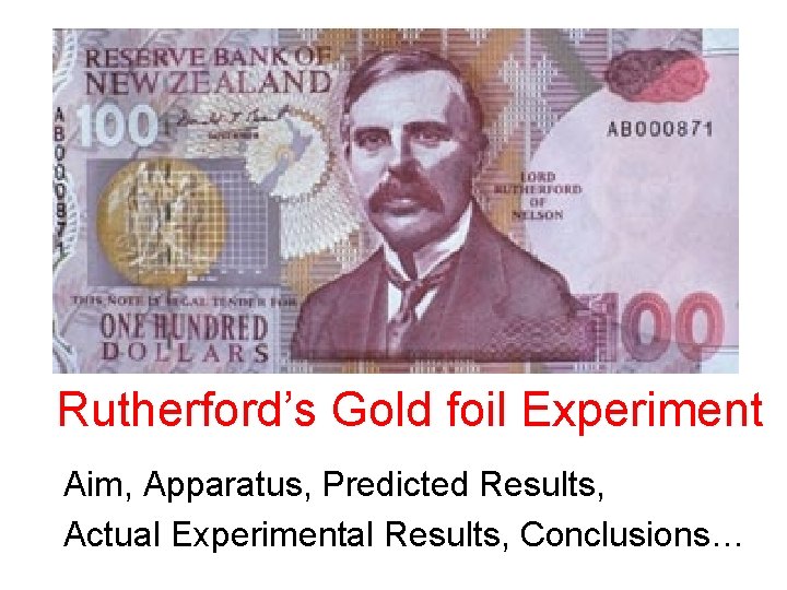 Rutherford’s Gold foil Experiment Aim, Apparatus, Predicted Results, Actual Experimental Results, Conclusions… Rutherford’s Gold foil Experiment Aim, Apparatus, Predicted Results, Actual Experimental Results, Conclusions…
