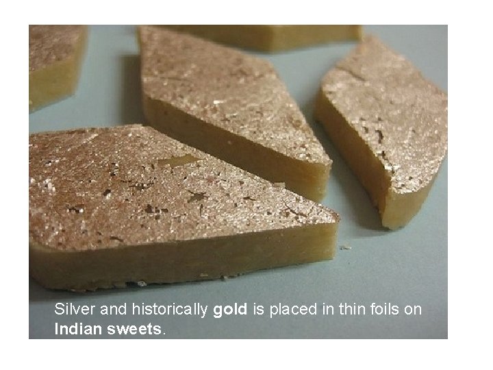 Silver and historically gold is placed in thin foils on Indian sweets. Silver and historically gold is placed in thin foils on Indian sweets.