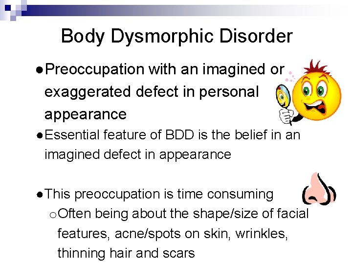 Body Dysmorphic Disorder ●Preoccupation with an imagined or exaggerated defect in personal appearance ●Essential