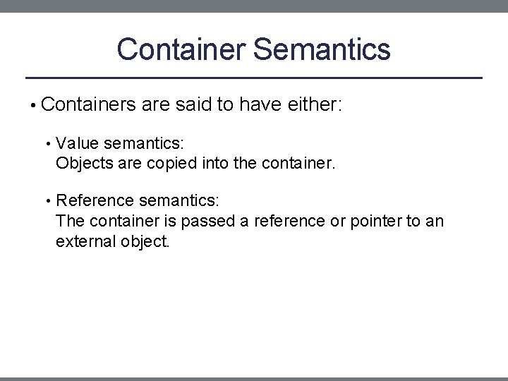 Container Semantics • Containers are said to have either: • Value semantics: Objects are