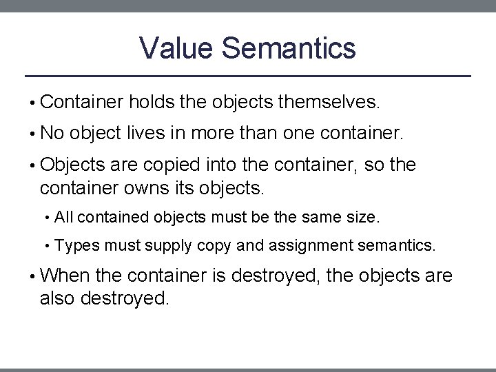 Value Semantics • Container holds the objects themselves. • No object lives in more