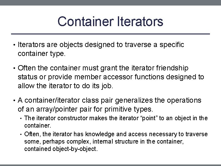 Container Iterators • Iterators are objects designed to traverse a specific container type. •