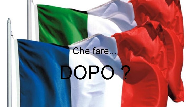 Che fare. . . DOPO ? Che fare. . . DOPO ?