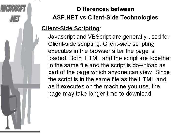 Differences between ASP. NET vs Client-Side Technologies Client-Side Scripting: Javascript and VBScript are generally