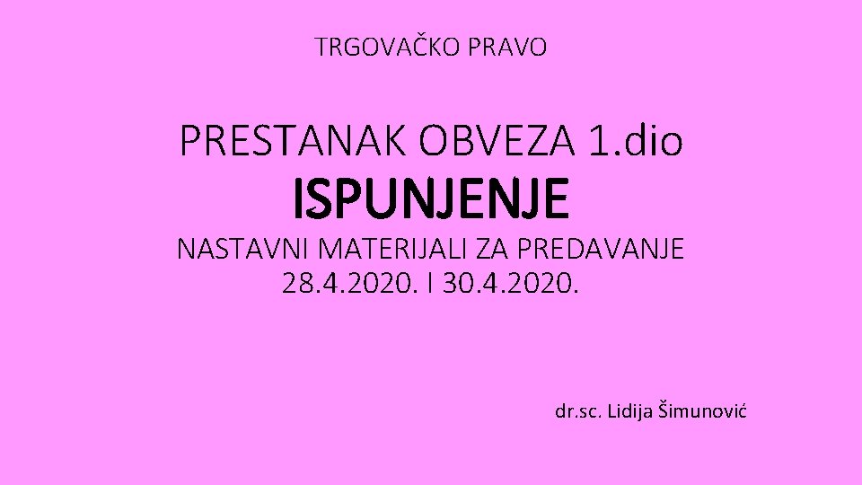 TRGOVAČKO PRAVO PRESTANAK OBVEZA 1. dio ISPUNJENJE NASTAVNI MATERIJALI ZA PREDAVANJE 28. 4. 2020.