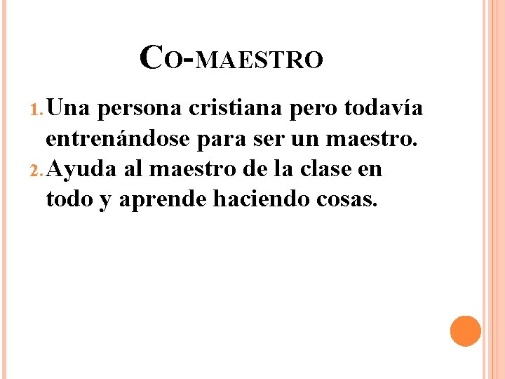 CO-MAESTRO 1. Una persona cristiana pero todavía entrenándose para ser un maestro. 2. Ayuda CO-MAESTRO 1. Una persona cristiana pero todavía entrenándose para ser un maestro. 2. Ayuda