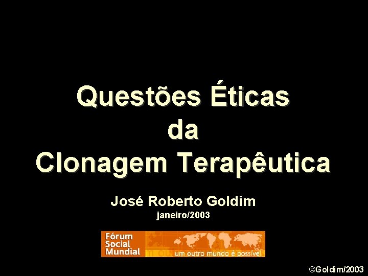Questões Éticas da Clonagem Terapêutica José Roberto Goldim janeiro/2003 ©Goldim/2003 