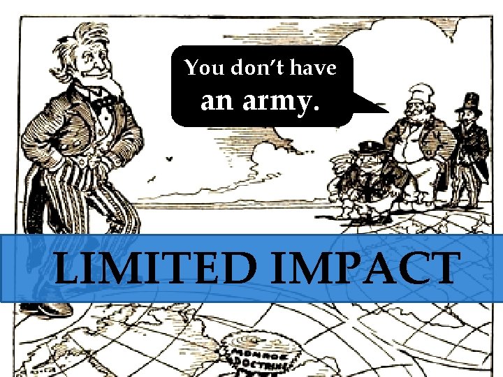 You don’t have an army. LIMITED IMPACT 