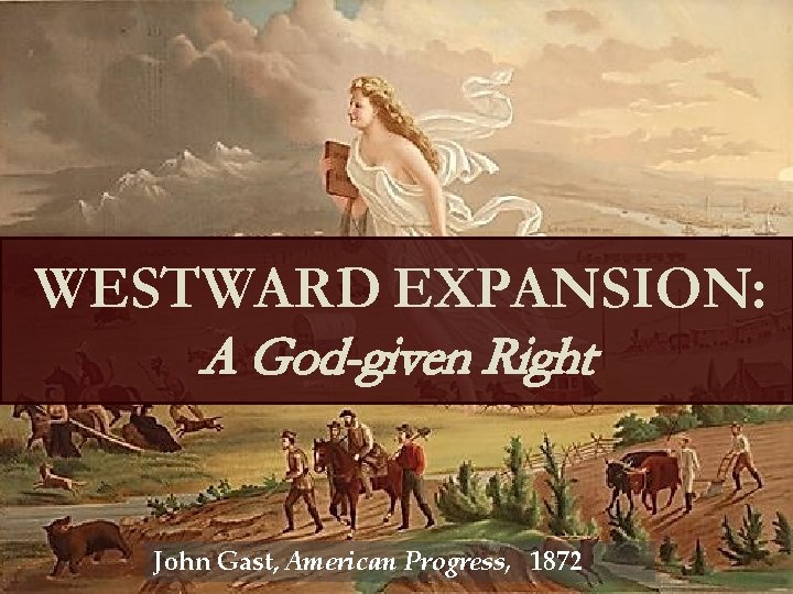 WESTWARD EXPANSION: A God-given Right John Gast, American Progress, 1872 