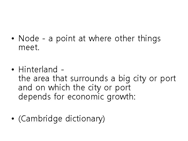  • Node - a point at where other things meet. • Hinterland the