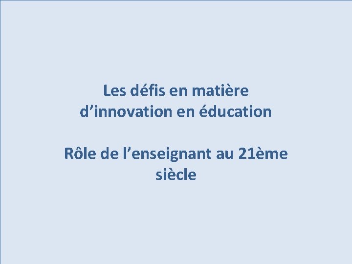 Les défis en matière d’innovation en éducation Rôle de l’enseignant au 21ème siècle 