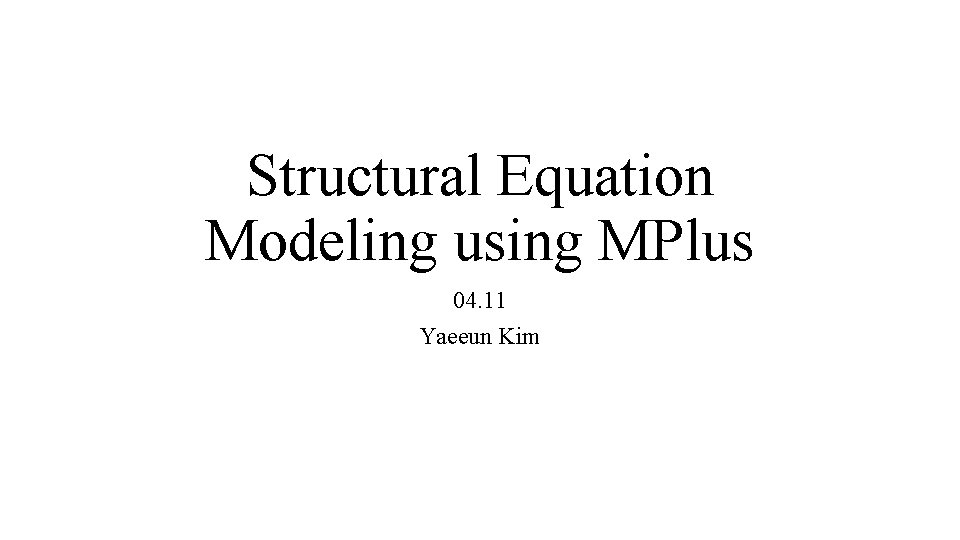 Structural Equation Modeling using MPlus 04. 11 Yaeeun Kim 