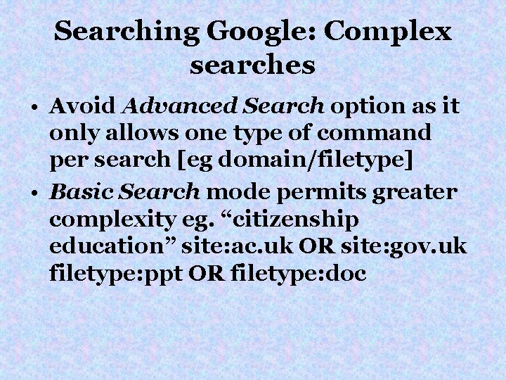 Searching Google: Complex searches • Avoid Advanced Search option as it only allows one