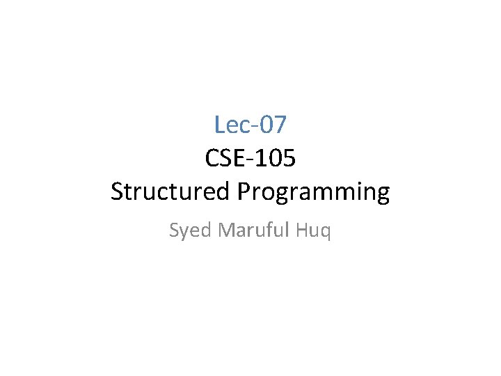 Lec-07 CSE-105 Structured Programming Syed Maruful Huq 