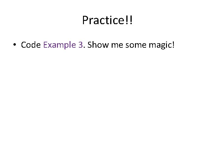 Practice!! • Code Example 3. Show me some magic! 