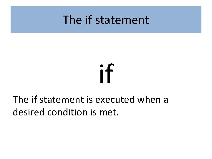 The if statement if The if statement is executed when a desired condition is