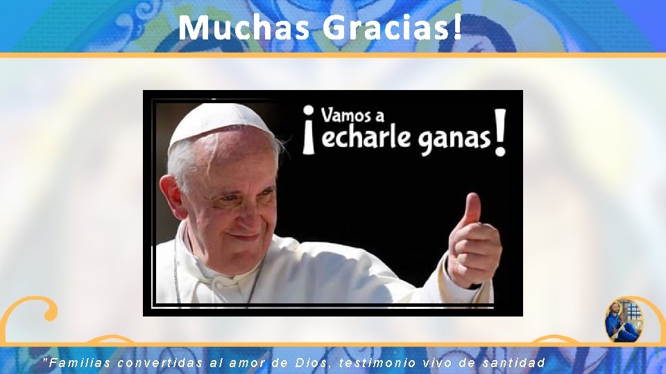 Muchas Gracias! "Familias convertidas al amor de Dios, testimonio vivo de santidad 