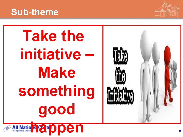 Sub-theme Take the initiative – Make something good happen 5 