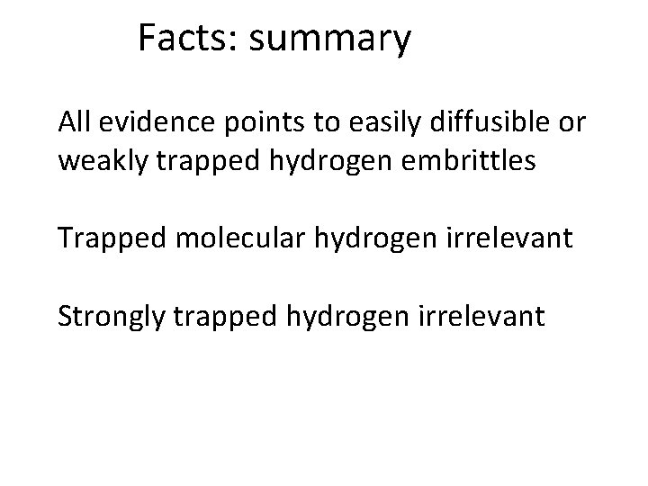 Facts: summary All evidence points to easily diffusible or weakly trapped hydrogen embrittles Trapped