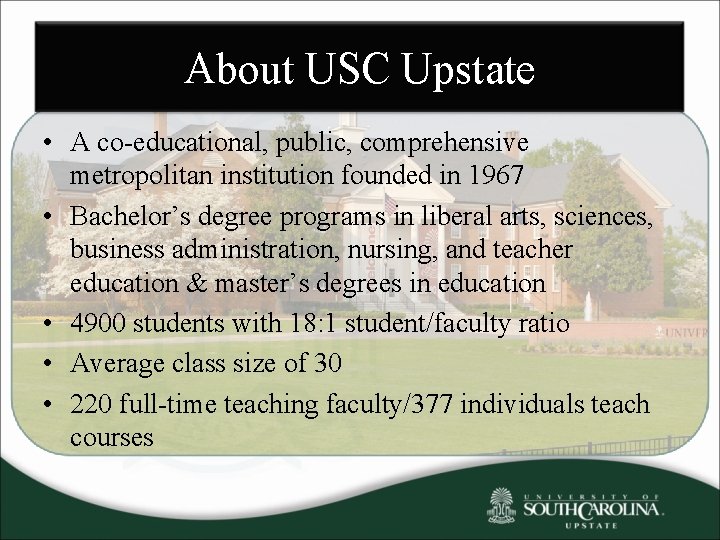 About USC Upstate • A co-educational, public, comprehensive metropolitan institution founded in 1967 •