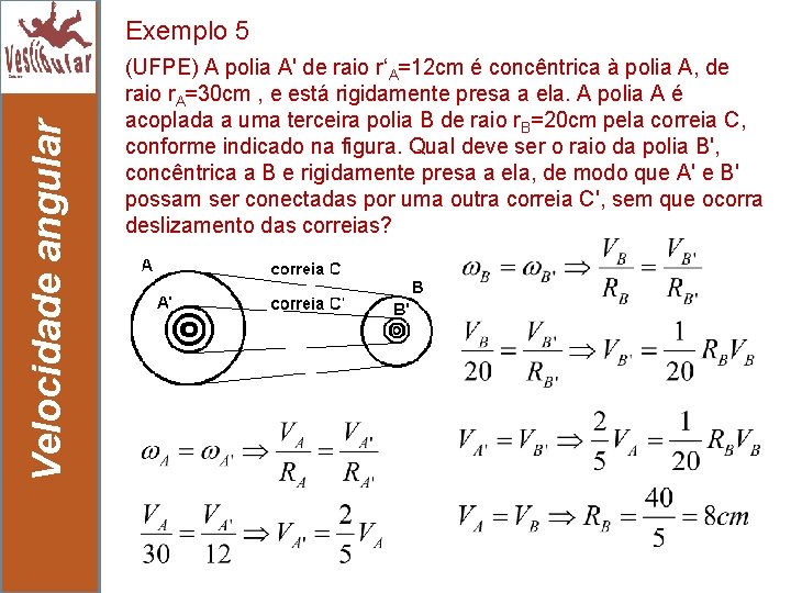 Velocidade angular Exemplo 5 24 (UFPE) A polia A' de raio r‘A=12 cm é