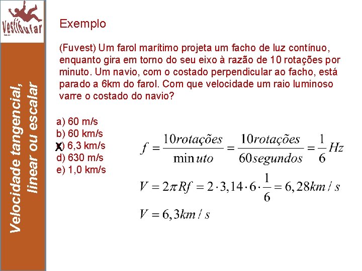 Velocidade tangencial, linear ou escalar Exemplo 7 (Fuvest) Um farol marítimo projeta um facho