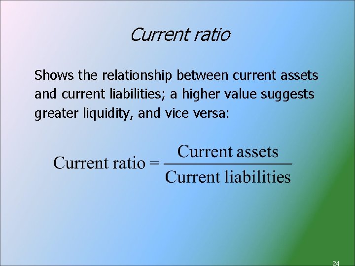 Current ratio Shows the relationship between current assets and current liabilities; a higher value