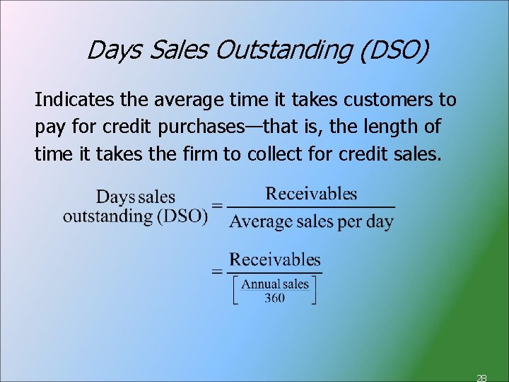 Days Sales Outstanding (DSO) Indicates the average time it takes customers to pay for