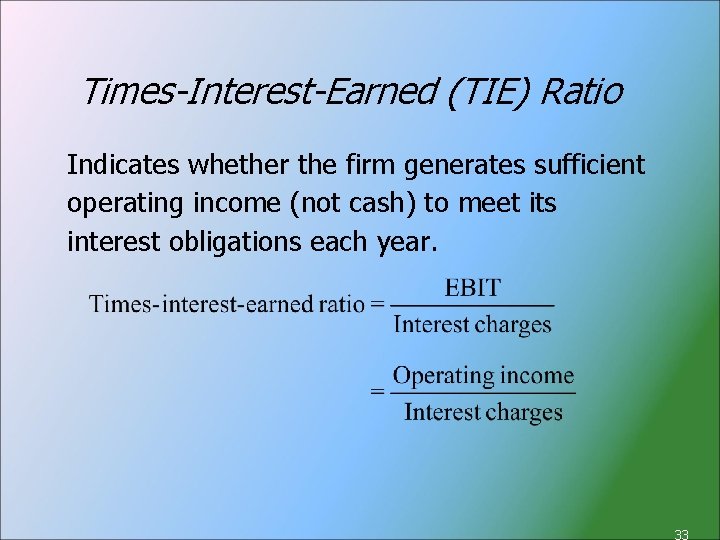 Times-Interest-Earned (TIE) Ratio Indicates whether the firm generates sufficient operating income (not cash) to