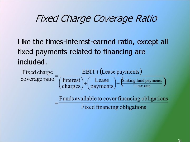 Fixed Charge Coverage Ratio Like the times-interest-earned ratio, except all fixed payments related to