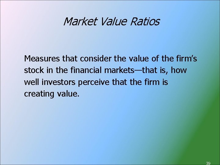 Market Value Ratios Measures that consider the value of the firm’s stock in the