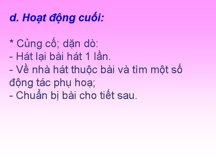 d. Hoạt động cuối: * Củng cố; dặn dò: - Hát lại bài hát