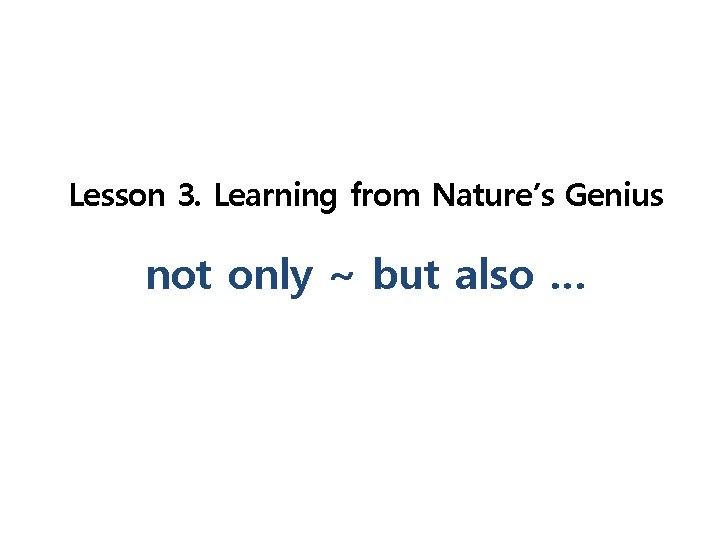 Lesson 3. Learning from Nature’s Genius not only ~ but also … 