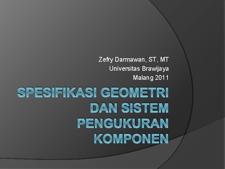 Zefry Darmawan, ST, MT Universitas Brawijaya Malang 2011 SPESIFIKASI GEOMETRI DAN SISTEM PENGUKURAN KOMPONEN