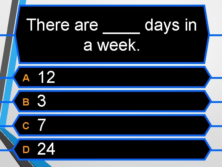 There are ____ days in a week. A B C D 12 3 7