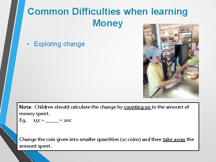 Common Difficulties when learning Money • Exploring change Note: Children should calculate the change