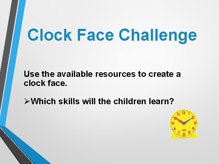 Clock Face Challenge Use the available resources to create a clock face. ØWhich skills