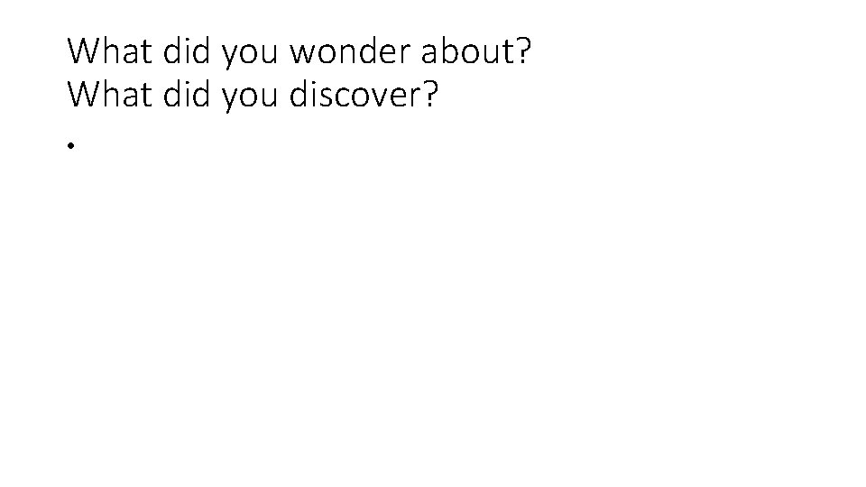 What did you wonder about? What did you discover? • What did you wonder about? What did you discover? •