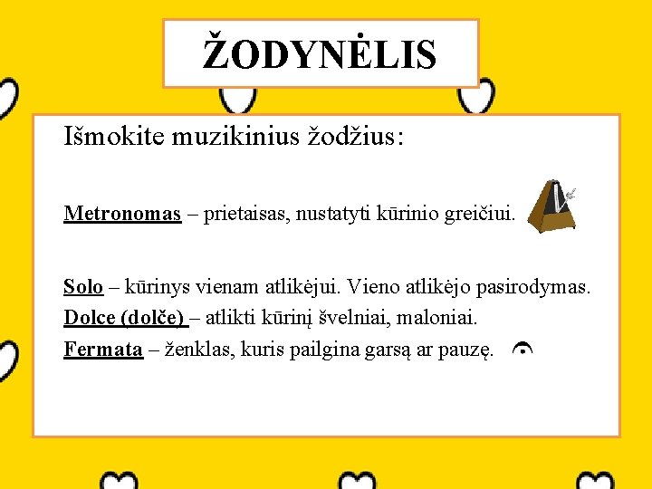 ŽODYNĖLIS Išmokite muzikinius žodžius: Metronomas – prietaisas, nustatyti kūrinio greičiui. Solo – kūrinys vienam