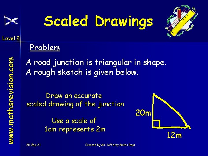 Scaled Drawings www. mathsrevision. com Level 2 Problem A road junction is triangular in