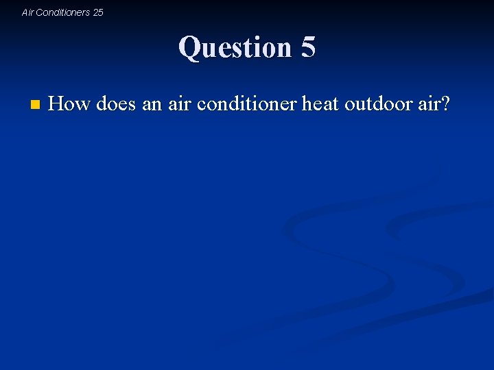 Air Conditioners 25 Question 5 n How does an air conditioner heat outdoor air?