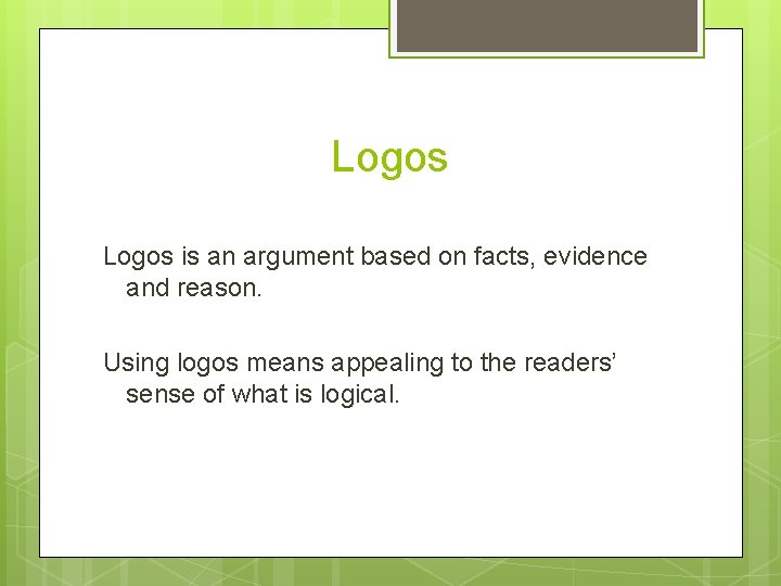 Logos is an argument based on facts, evidence and reason. Using logos means appealing