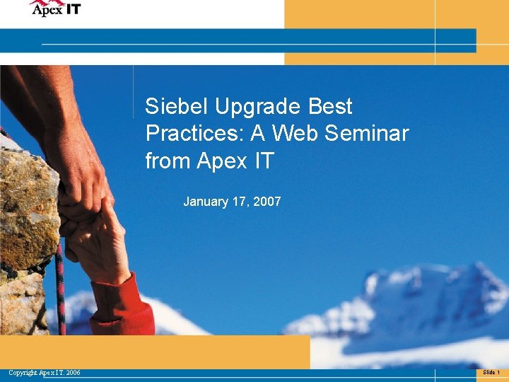 Siebel Upgrade Best Practices: A Web Seminar from Apex IT January 17, 2007 Copyright