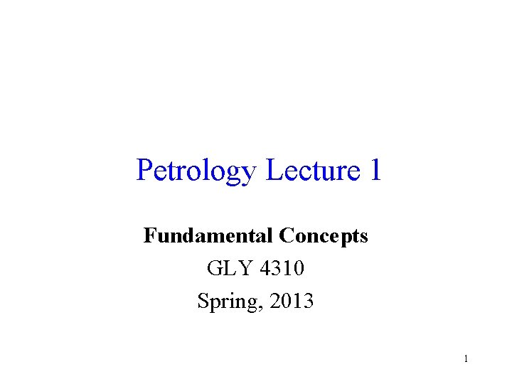 Petrology Lecture 1 Fundamental Concepts GLY 4310 Spring, 2013 1 