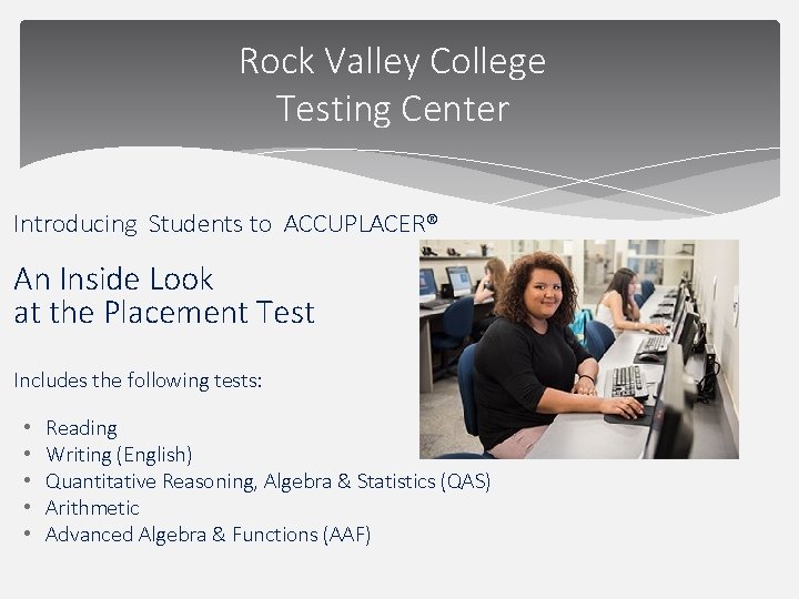 Rock Valley College Testing Center Introducing Students to ACCUPLACER® An Inside Look at the