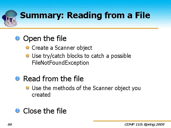 Summary: Reading from a File Open the file Create a Scanner object Use try/catch