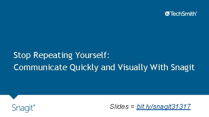 Stop Repeating Yourself: Communicate Quickly and Visually With Snagit Slides = bit. ly/snagit 31317 Stop Repeating Yourself: Communicate Quickly and Visually With Snagit Slides = bit. ly/snagit 31317