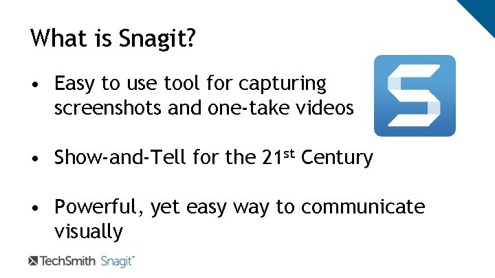 What is Snagit? • Easy to use tool for capturing screenshots and one-take videos What is Snagit? • Easy to use tool for capturing screenshots and one-take videos