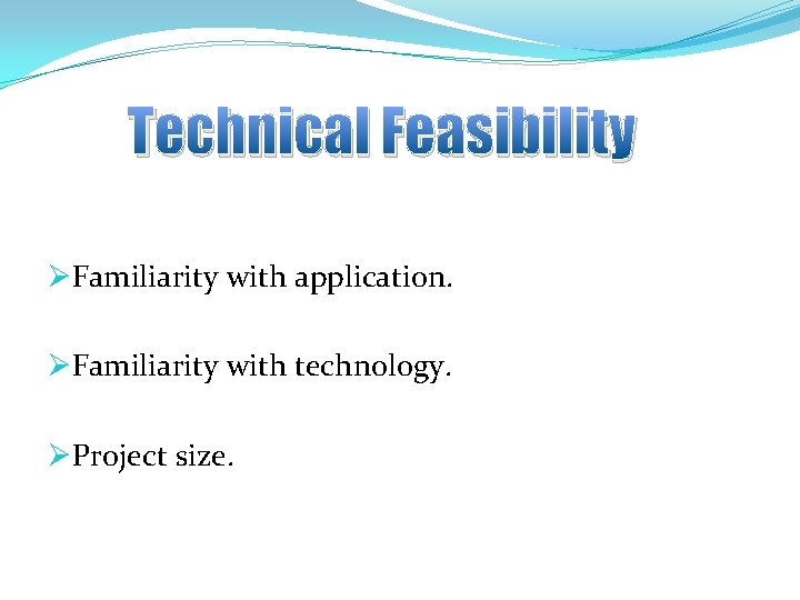 Technical Feasibility ØFamiliarity with application. ØFamiliarity with technology. ØProject size. 