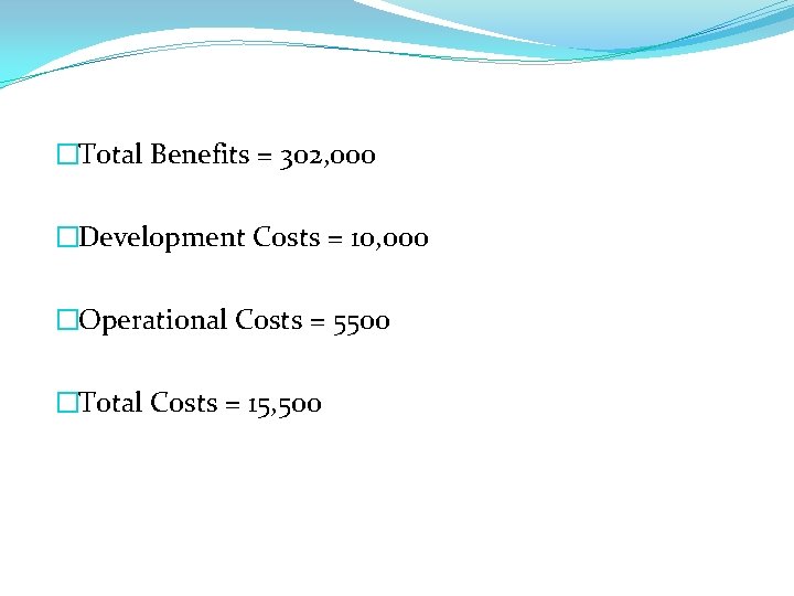 �Total Benefits = 302, 000 �Development Costs = 10, 000 �Operational Costs = 5500